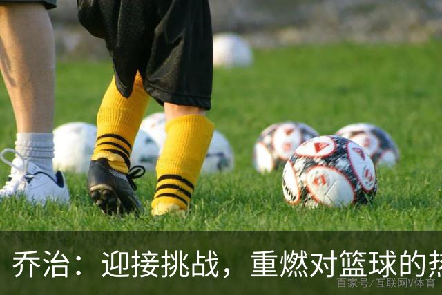 乔治：迎接挑战，重燃对篮球的热情