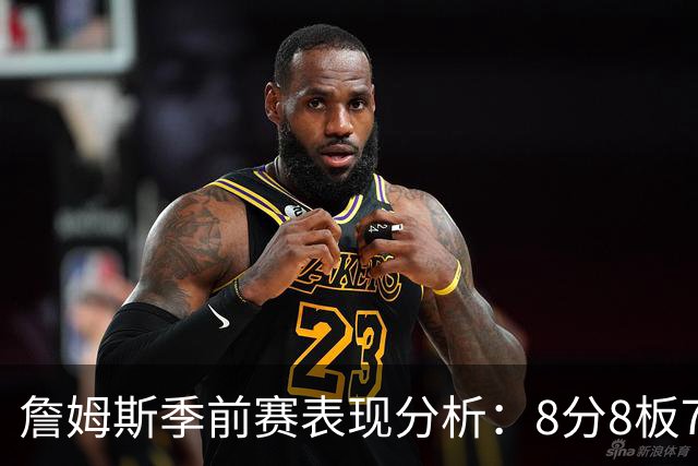 詹姆斯季前赛表现分析：8分8板7助攻，正负值依然亮眼